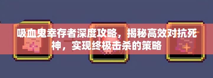 吸血鬼幸存者深度攻略，揭秘高效对抗死神，实现终极击杀的策略