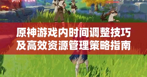 原神游戏内时间调整技巧及高效资源管理策略指南