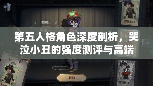 第五人格角色深度剖析，哭泣小丑的强度测评与高端局实战解析