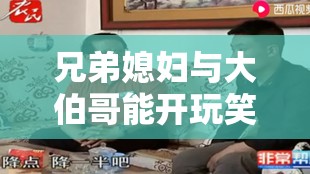 兄弟媳妇与大伯哥能开玩笑吗：这其中的分寸该如何把握