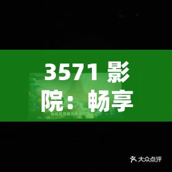 3571 影院：畅享精彩影片的绝佳之地