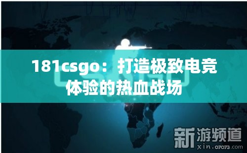 181csgo：打造极致电竞体验的热血战场