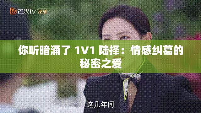 你听暗涌了 1V1 陆择：情感纠葛的秘密之爱