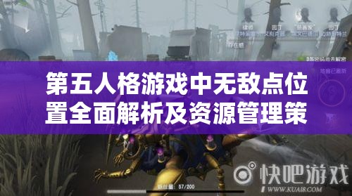 第五人格游戏中无敌点位置全面解析及资源管理策略指导