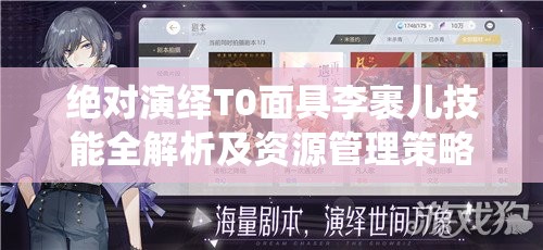 绝对演绎T0面具李裹儿技能全解析及资源管理策略在竞技中的重要性深度探讨