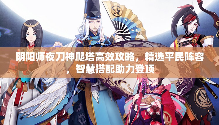 阴阳师夜刀神爬塔高效攻略，精选平民阵容，智慧搭配助力登顶