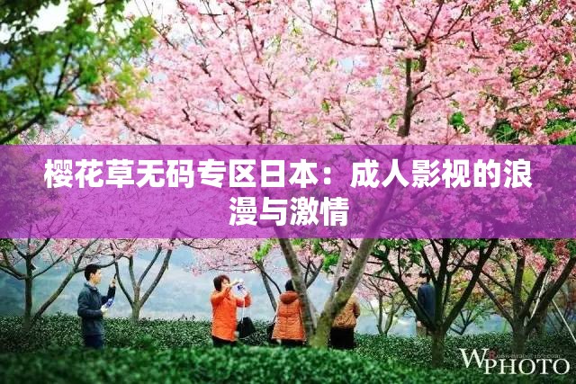 樱花草无码专区日本：成人影视的浪漫与激情