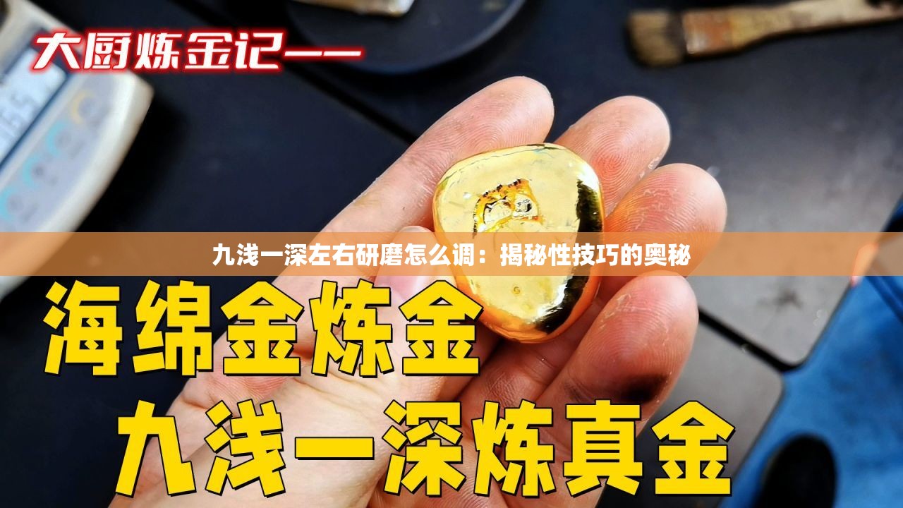 九浅一深左右研磨怎么调：揭秘性技巧的奥秘