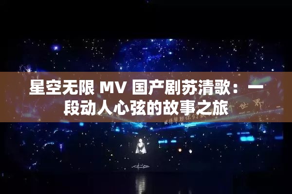 星空无限 MV 国产剧苏清歌：一段动人心弦的故事之旅