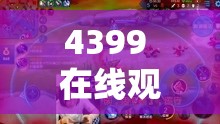 4399 在线观看免费高清完整版：畅享精彩无极限