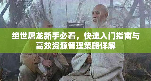 绝世屠龙新手必看，快速入门指南与高效资源管理策略详解