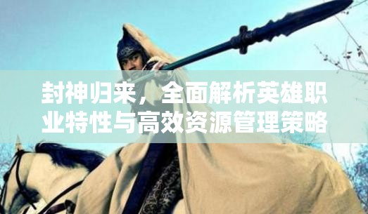 封神归来，全面解析英雄职业特性与高效资源管理策略