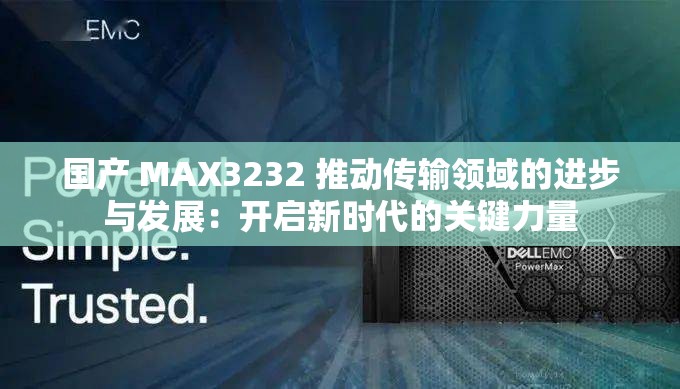 国产 MAX3232 推动传输领域的进步与发展：开启新时代的关键力量