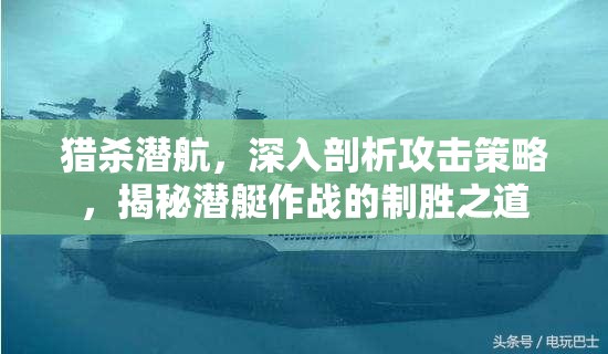 猎杀潜航，深入剖析攻击策略，揭秘潜艇作战的制胜之道