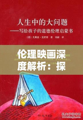 伦理映画深度解析：探讨人性与道德的边界，揭示现代社会中的伦理困境与选择