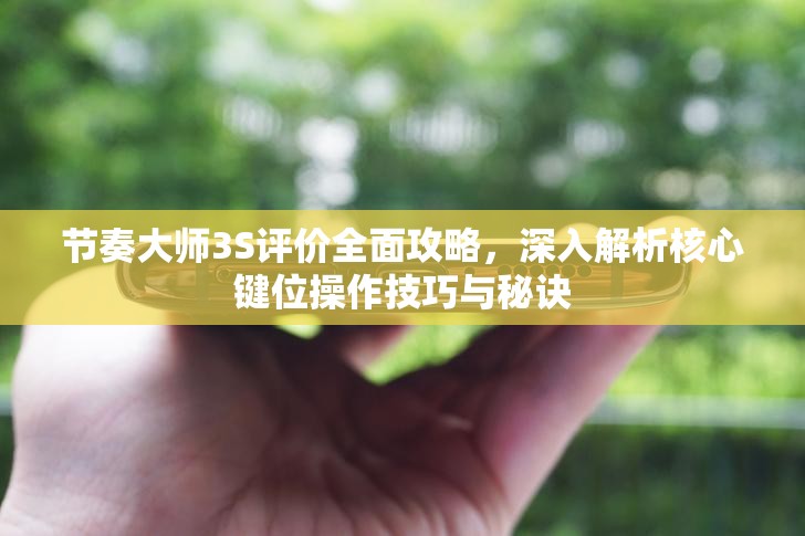 节奏大师3S评价全面攻略，深入解析核心键位操作技巧与秘诀