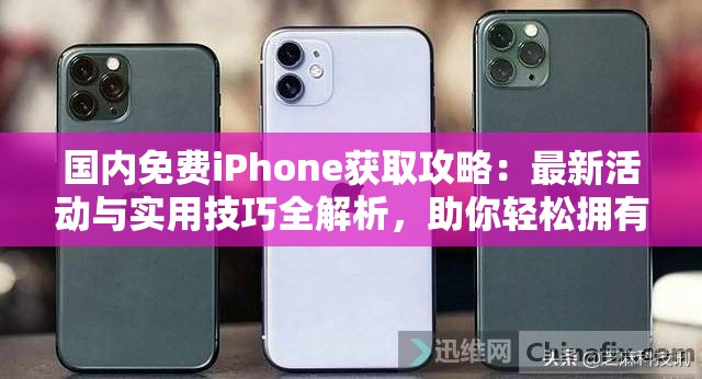 国内免费iPhone获取攻略：最新活动与实用技巧全解析，助你轻松拥有心仪设备