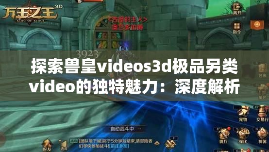 探索兽皇videos3d极品另类video的独特魅力：深度解析与视觉体验全攻略