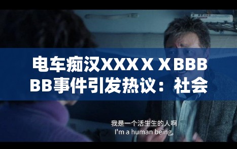 电车痴汉XXXⅩⅩBBBBB事件引发热议：社会道德与法律责任的深度探讨