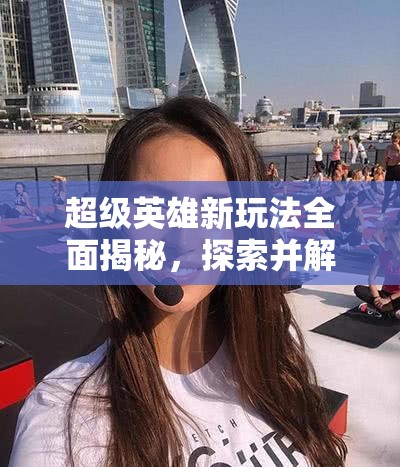 超级英雄新玩法全面揭秘，探索并解锁你内心深处的英雄潜能