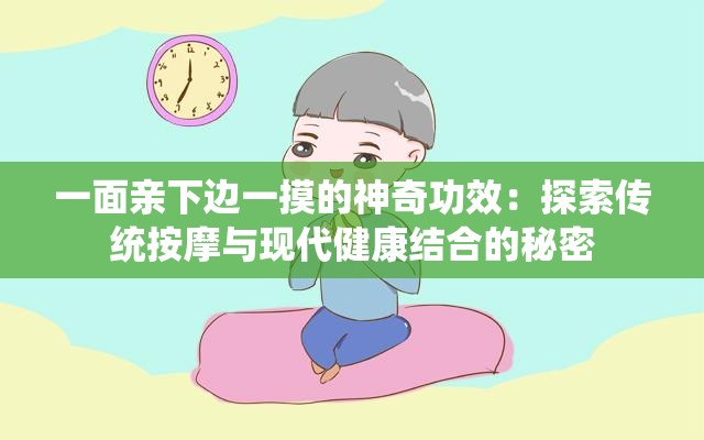 一面亲下边一摸的神奇功效：探索传统按摩与现代健康结合的秘密