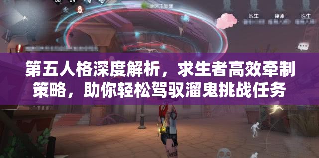 第五人格深度解析，求生者高效牵制策略，助你轻松驾驭溜鬼挑战任务