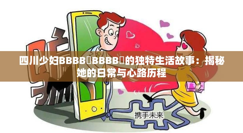 四川少妇BBBB槡BBBB槡的独特生活故事：揭秘她的日常与心路历程