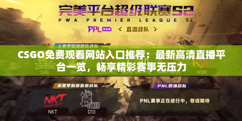 CSGO免费观看网站入口推荐：最新高清直播平台一览，畅享精彩赛事无压力