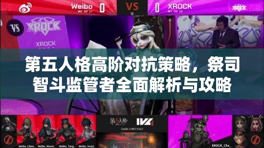 第五人格高阶对抗策略，祭司智斗监管者全面解析与攻略