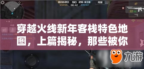 穿越火线新年客栈特色地图，上篇揭秘，那些被你忽视的隐藏奥秘？