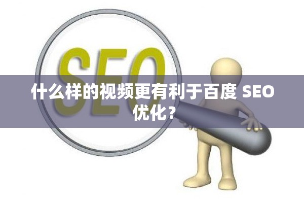 什么样的视频更有利于百度 SEO 优化？