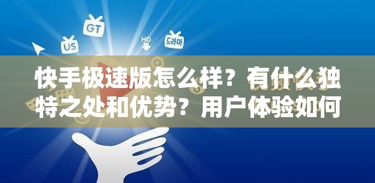 快手极速版怎么样？有什么独特之处和优势？用户体验如何？快来了解