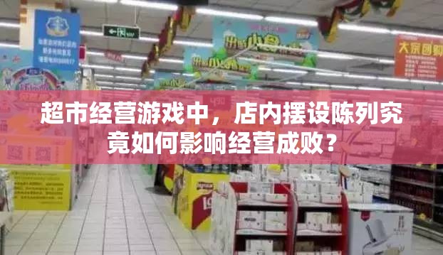 超市经营游戏中，店内摆设陈列究竟如何影响经营成败？