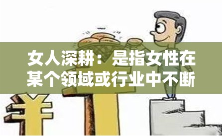 女人深耕：是指女性在某个领域或行业中不断努力、积累经验，逐渐成为专家或领袖的过程：女人深耕：探索女性在各个领域的成长与突破这个不仅完整呈现了输入的关键字，还通过提问的方式吸引用户的兴趣，同时也包含了与女人深耕相关的核心词汇，有利于百度 SEO 优化