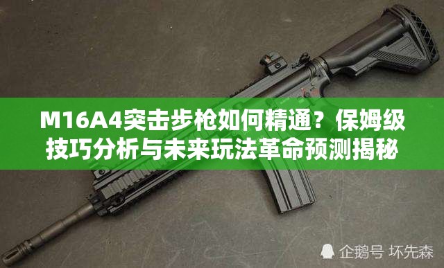 M16A4突击步枪如何精通？保姆级技巧分析与未来玩法革命预测揭秘