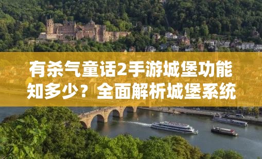 有杀气童话2手游城堡功能知多少？全面解析城堡系统演变史