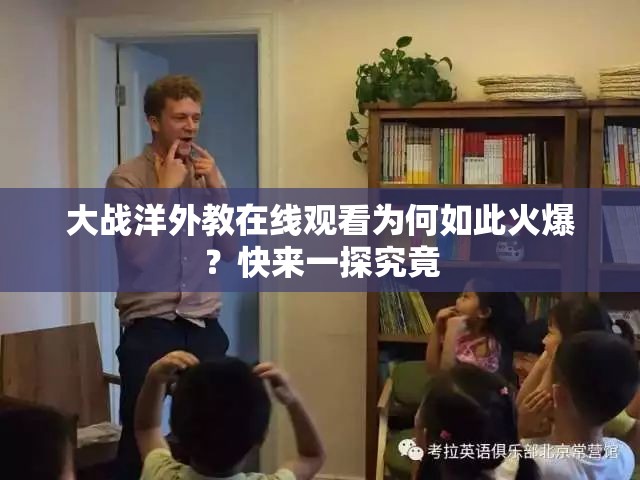 大战洋外教在线观看为何如此火爆？快来一探究竟