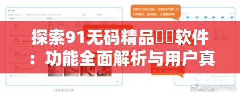 探索91无码精品㊙️软件：功能全面解析与用户真实体验分享，助你轻松找到最佳解决方案