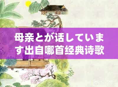 母亲とが话しています出自哪首经典诗歌？探寻诗句背后的深情与感动