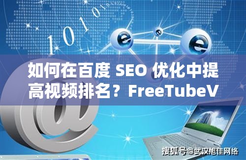 如何在百度 SEO 优化中提高视频排名？FreeTubeVideosXXXXXXX 告诉你答案