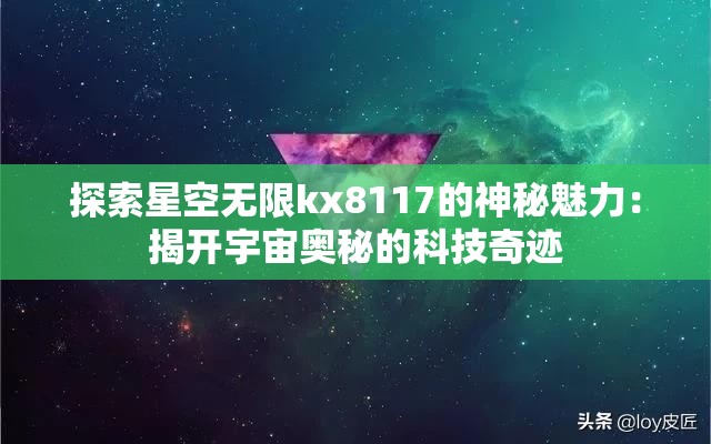 探索星空无限kx8117的神秘魅力：揭开宇宙奥秘的科技奇迹