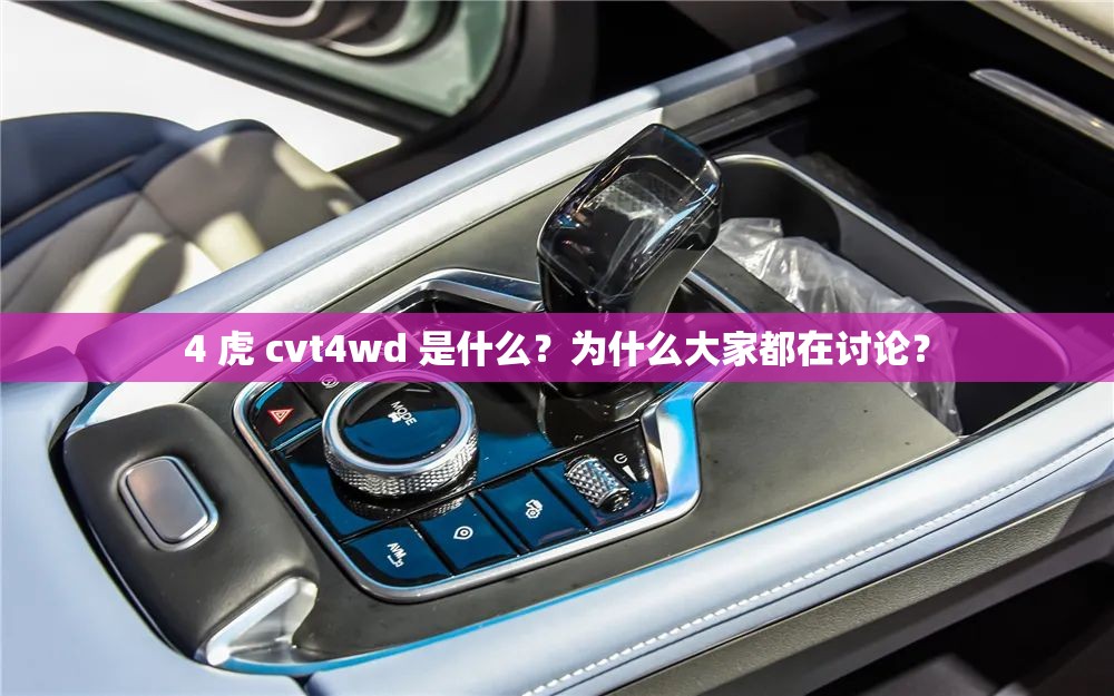 4 虎 cvt4wd 是什么？为什么大家都在讨论？