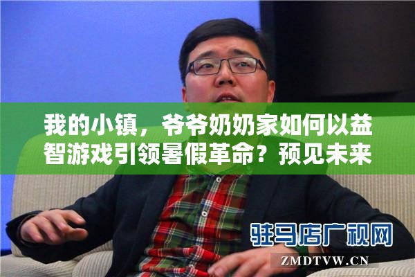 我的小镇，爷爷奶奶家如何以益智游戏引领暑假革命？预见未来玩法新悬念！