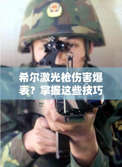 希尔激光枪伤害爆表？掌握这些技巧才能发挥最大威力？