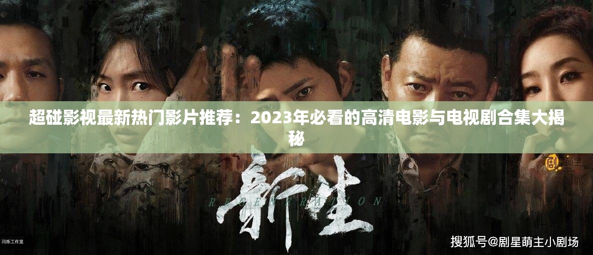 超碰影视最新热门影片推荐：2023年必看的高清电影与电视剧合集大揭秘