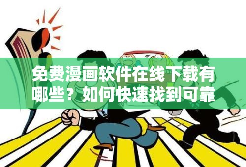 免费漫画软件在线下载有哪些？如何快速找到可靠的下载渠道？