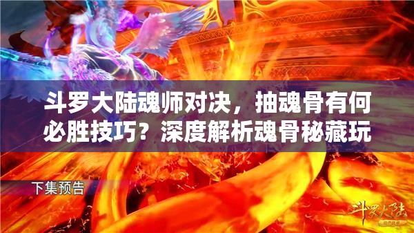 斗罗大陆魂师对决，抽魂骨有何必胜技巧？深度解析魂骨秘藏玩法