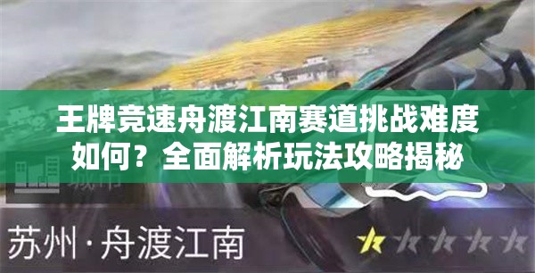 王牌竞速舟渡江南赛道挑战难度如何？全面解析玩法攻略揭秘