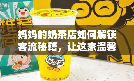 妈妈的奶茶店如何解锁客流秘籍，让这家温馨小店突然火起来了呢？