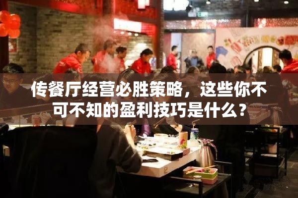 传餐厅经营必胜策略，这些你不可不知的盈利技巧是什么？